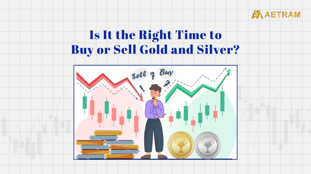 Is It the Right Time to Buy or Sell Gold and Silver?