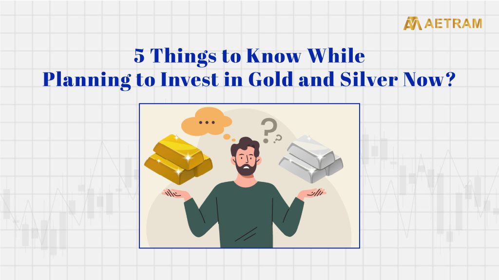 5 Things to Know While Planning to Invest in Gold and Silver Now?